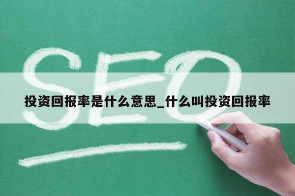投资回报率是什么意思_什么叫投资回报率