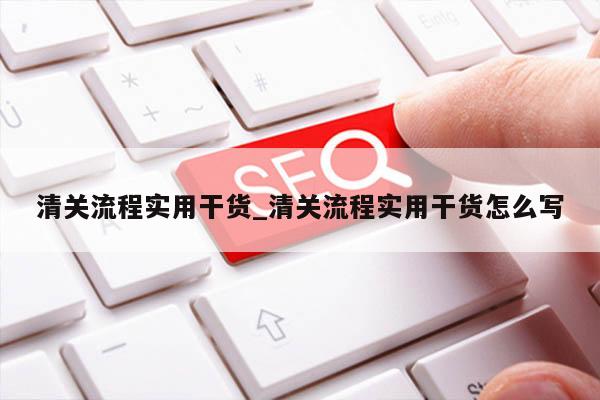 清关流程实用干货_清关流程实用干货怎么写
