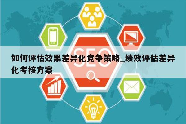 如何评估效果差异化竞争策略_绩效评估差异化考核方案