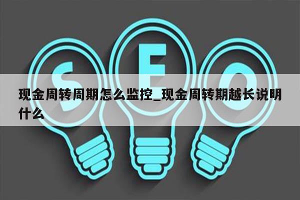 现金周转周期怎么监控_现金周转期越长说明什么
