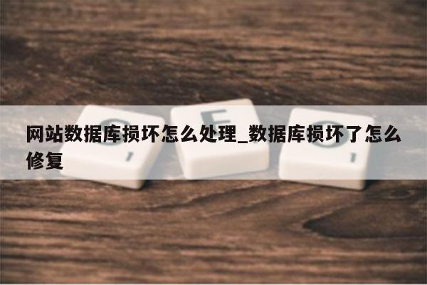 网站数据库损坏怎么处理_数据库损坏了怎么修复