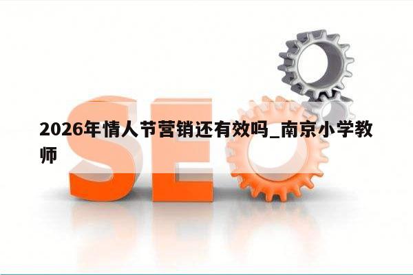 2026年情人节营销还有效吗_南京小学教师