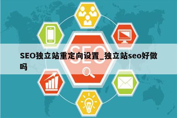 SEO独立站重定向设置_独立站seo好做吗