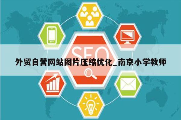 外贸自营网站图片压缩优化_南京小学教师