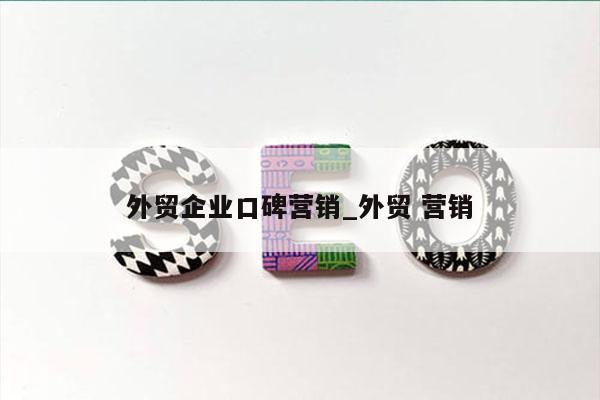 外贸企业口碑营销_外贸 营销