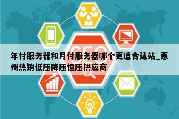 年付服务器和月付服务器哪个更适合建站_惠州热销低压降压恒压供应商