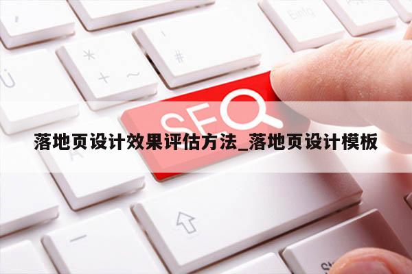 落地页设计效果评估方法_落地页设计模板