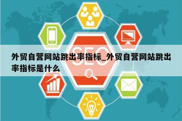 外贸自营网站跳出率指标_外贸自营网站跳出率指标是什么