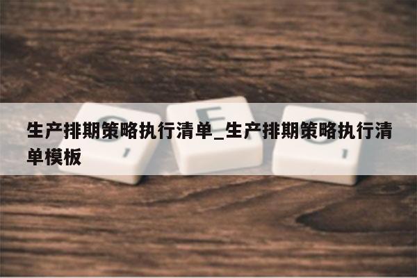 生产排期策略执行清单_生产排期策略执行清单模板