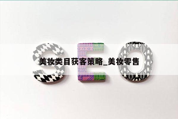 美妆类目获客策略_美妆零售
