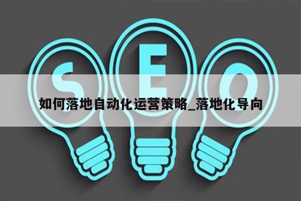 如何落地自动化运营策略_落地化导向