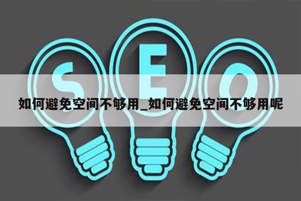 如何避免空间不够用_如何避免空间不够用呢