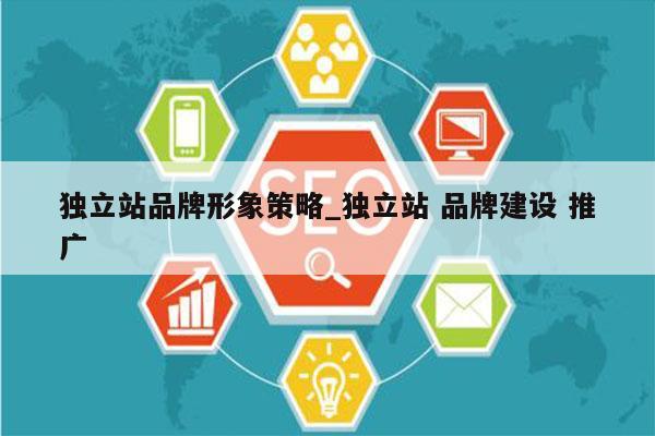独立站品牌形象策略_独立站 品牌建设 推广