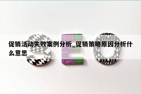 促销活动失败案例分析_促销策略原因分析什么意思