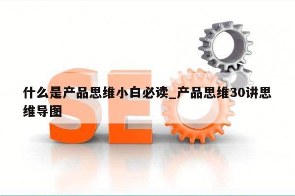什么是产品思维小白必读_产品思维30讲思维导图