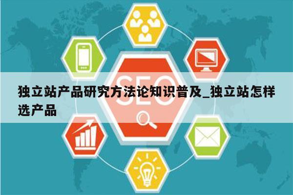 独立站产品研究方法论知识普及_独立站怎样选产品
