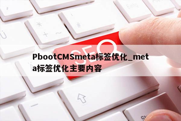 PbootCMSmeta标签优化_meta标签优化主要内容