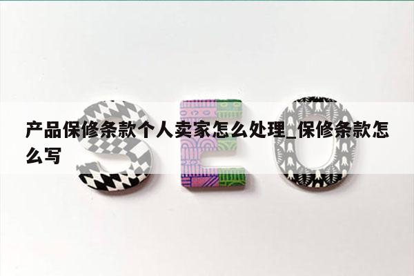 产品保修条款个人卖家怎么处理_保修条款怎么写