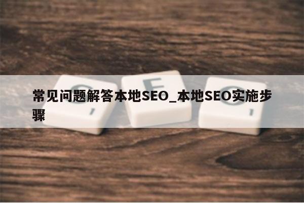 常见问题解答本地SEO_本地SEO实施步骤