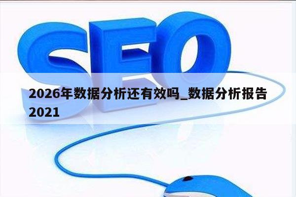 2026年数据分析还有效吗_数据分析报告2021