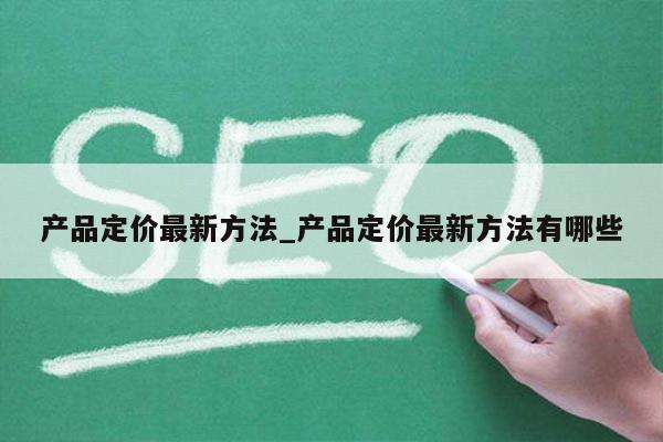 产品定价最新方法_产品定价最新方法有哪些