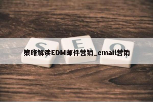 策略解读EDM邮件营销_email营销