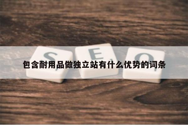 包含耐用品做独立站有什么优势的词条