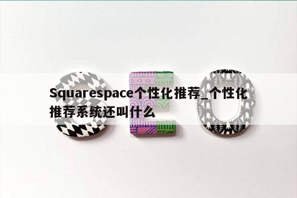 Squarespace个性化推荐_个性化推荐系统还叫什么