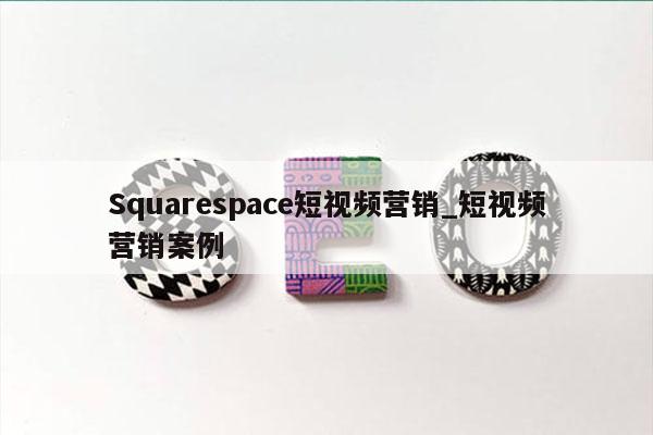 Squarespace短视频营销_短视频营销案例