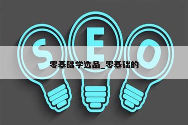 零基础学选品_零基础的