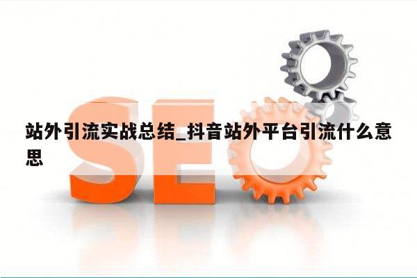 站外引流实战总结_抖音站外平台引流什么意思