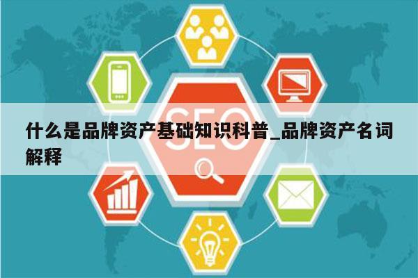 什么是品牌资产基础知识科普_品牌资产名词解释