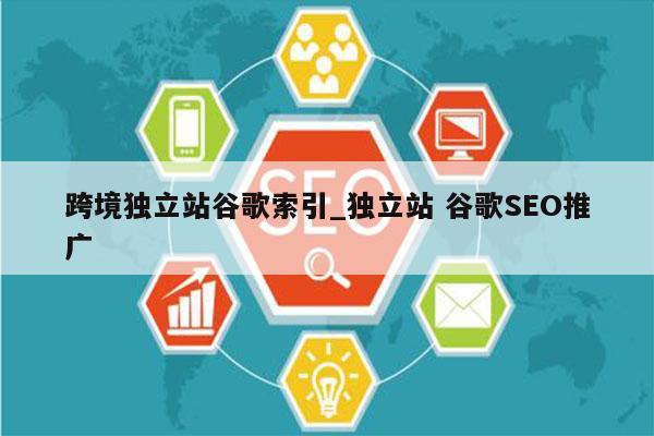 跨境独立站谷歌索引_独立站 谷歌SEO推广