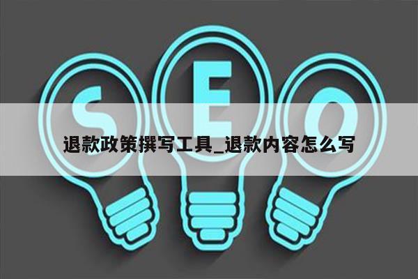 退款政策撰写工具_退款内容怎么写