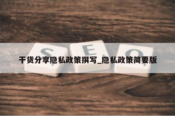 干货分享隐私政策撰写_隐私政策简要版