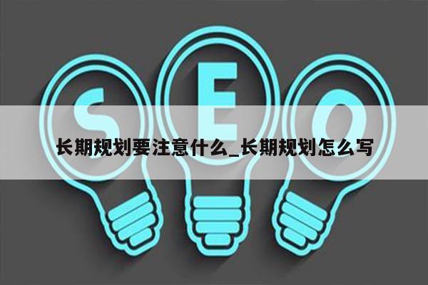 长期规划要注意什么_长期规划怎么写