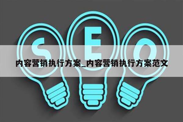 内容营销执行方案_内容营销执行方案范文