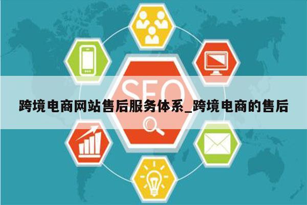跨境电商网站售后服务体系_跨境电商的售后
