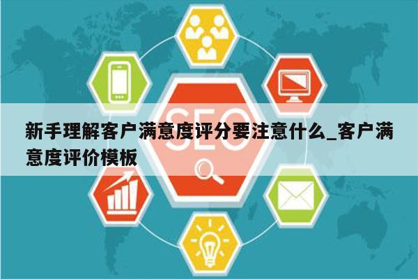 新手理解客户满意度评分要注意什么_客户满意度评价模板
