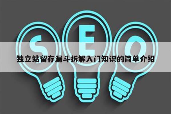 独立站留存漏斗拆解入门知识的简单介绍