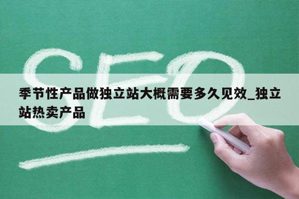 季节性产品做独立站大概需要多久见效_独立站热卖产品
