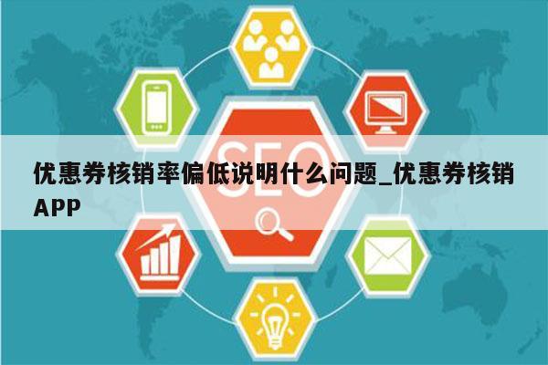 优惠券核销率偏低说明什么问题_优惠券核销APP