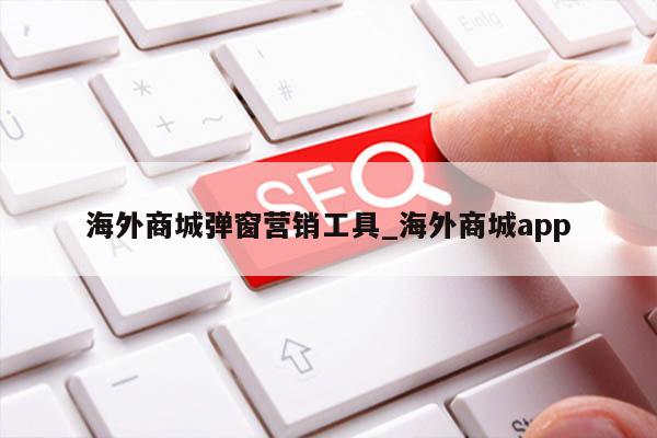 海外商城弹窗营销工具_海外商城app