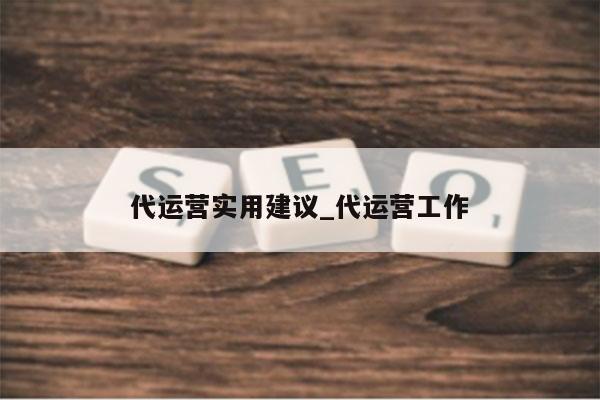 代运营实用建议_代运营工作