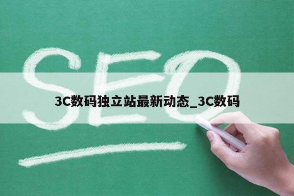 3C数码独立站最新动态_3C数码