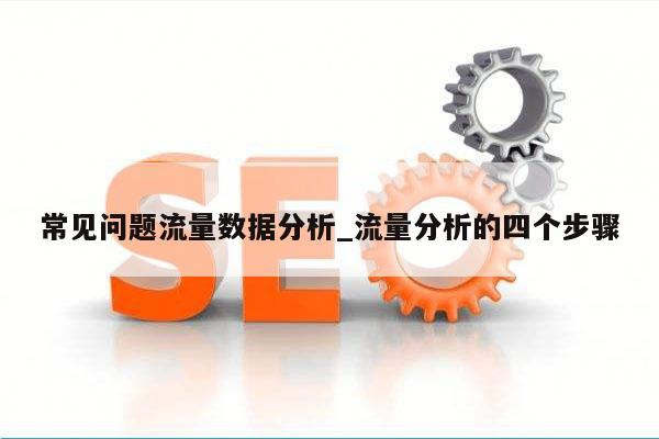常见问题流量数据分析_流量分析的四个步骤