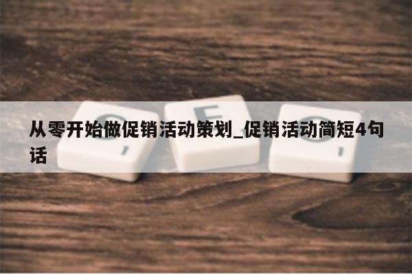 从零开始做促销活动策划_促销活动简短4句话