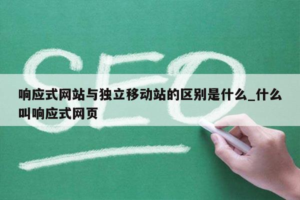 响应式网站与独立移动站的区别是什么_什么叫响应式网页