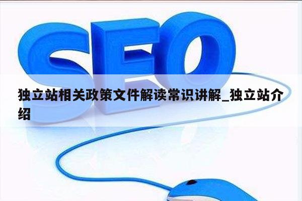 独立站相关政策文件解读常识讲解_独立站介绍