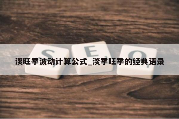 淡旺季波动计算公式_淡季旺季的经典语录